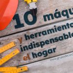 Máquinas y herramientas indispensables para el hogar